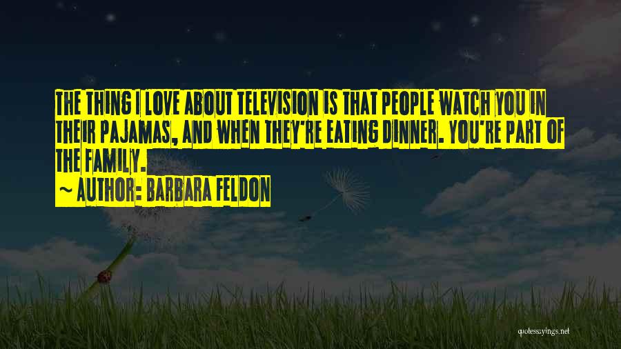 Barbara Feldon Quotes: The Thing I Love About Television Is That People Watch You In Their Pajamas, And When They're Eating Dinner. You're