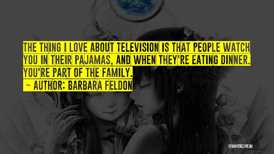 Barbara Feldon Quotes: The Thing I Love About Television Is That People Watch You In Their Pajamas, And When They're Eating Dinner. You're