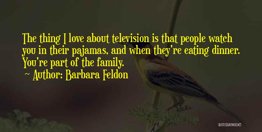 Barbara Feldon Quotes: The Thing I Love About Television Is That People Watch You In Their Pajamas, And When They're Eating Dinner. You're