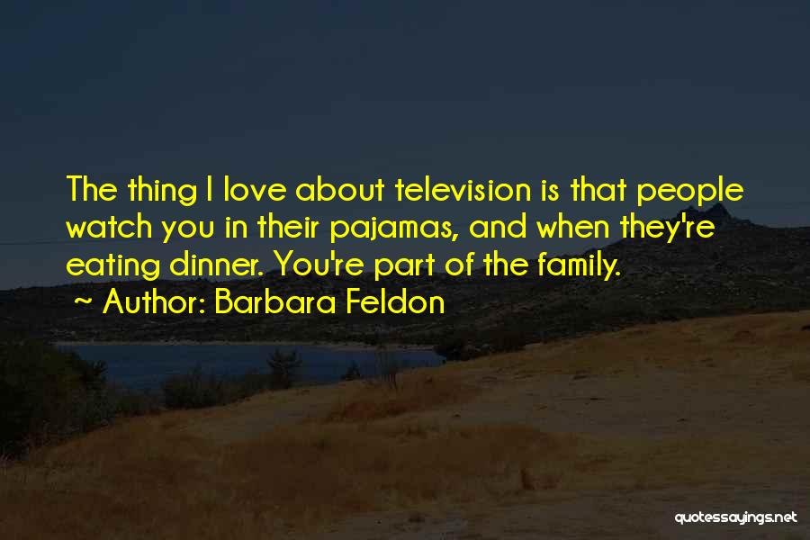 Barbara Feldon Quotes: The Thing I Love About Television Is That People Watch You In Their Pajamas, And When They're Eating Dinner. You're