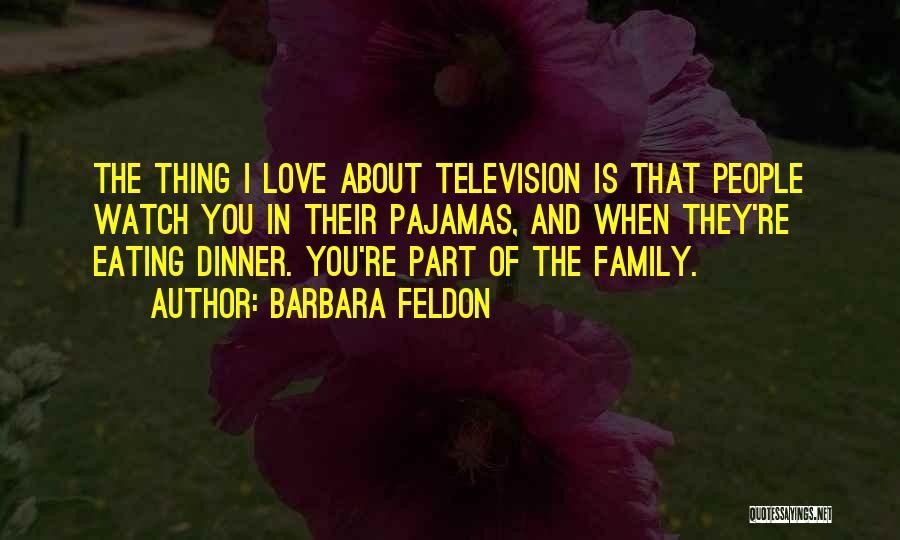 Barbara Feldon Quotes: The Thing I Love About Television Is That People Watch You In Their Pajamas, And When They're Eating Dinner. You're