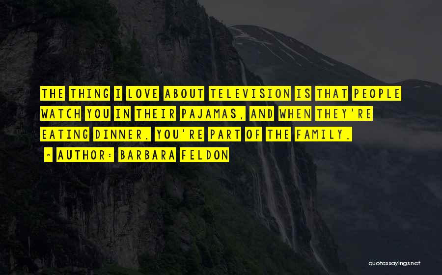 Barbara Feldon Quotes: The Thing I Love About Television Is That People Watch You In Their Pajamas, And When They're Eating Dinner. You're