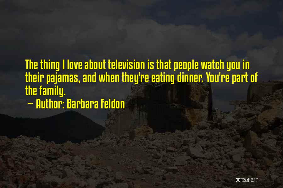 Barbara Feldon Quotes: The Thing I Love About Television Is That People Watch You In Their Pajamas, And When They're Eating Dinner. You're