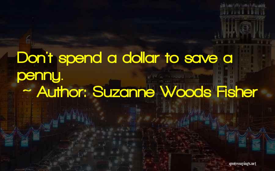 Suzanne Woods Fisher Quotes: Don't Spend A Dollar To Save A Penny.