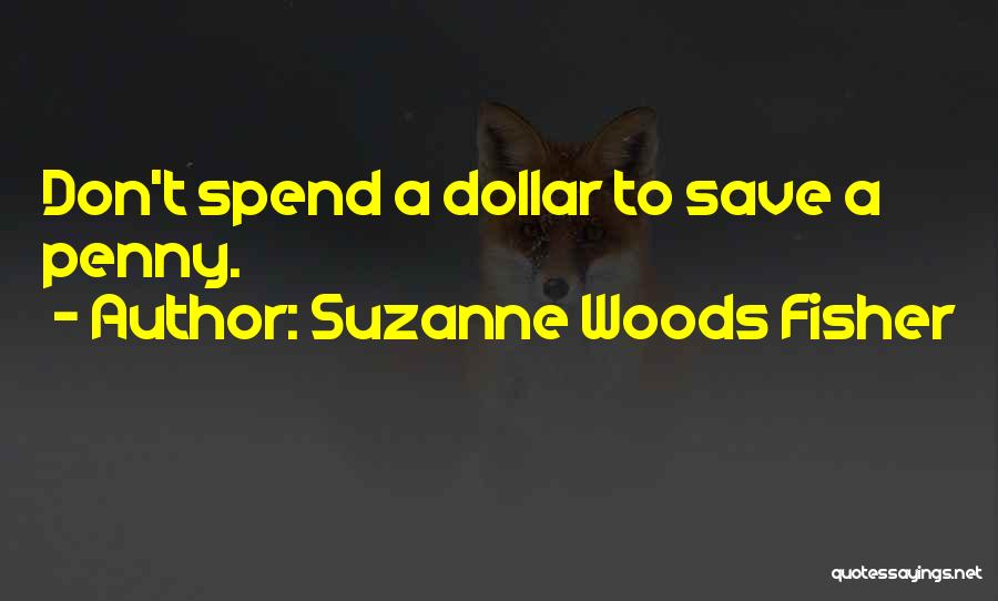 Suzanne Woods Fisher Quotes: Don't Spend A Dollar To Save A Penny.
