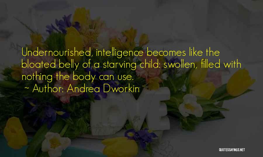 Andrea Dworkin Quotes: Undernourished, Intelligence Becomes Like The Bloated Belly Of A Starving Child: Swollen, Filled With Nothing The Body Can Use.