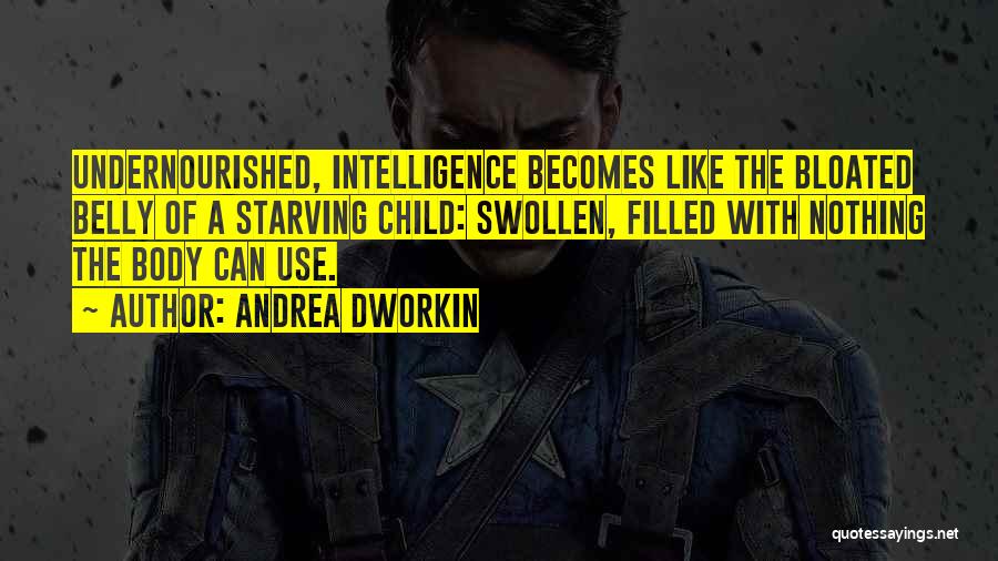 Andrea Dworkin Quotes: Undernourished, Intelligence Becomes Like The Bloated Belly Of A Starving Child: Swollen, Filled With Nothing The Body Can Use.