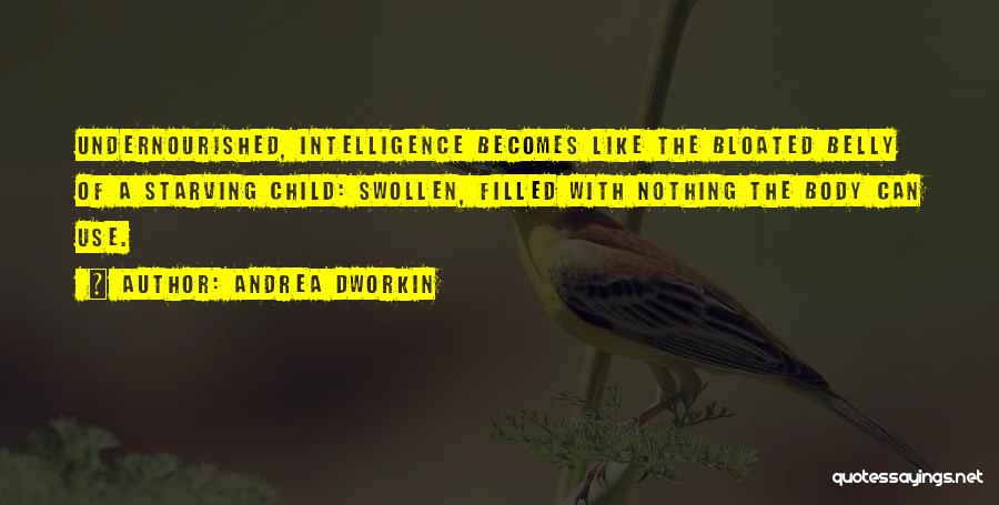 Andrea Dworkin Quotes: Undernourished, Intelligence Becomes Like The Bloated Belly Of A Starving Child: Swollen, Filled With Nothing The Body Can Use.