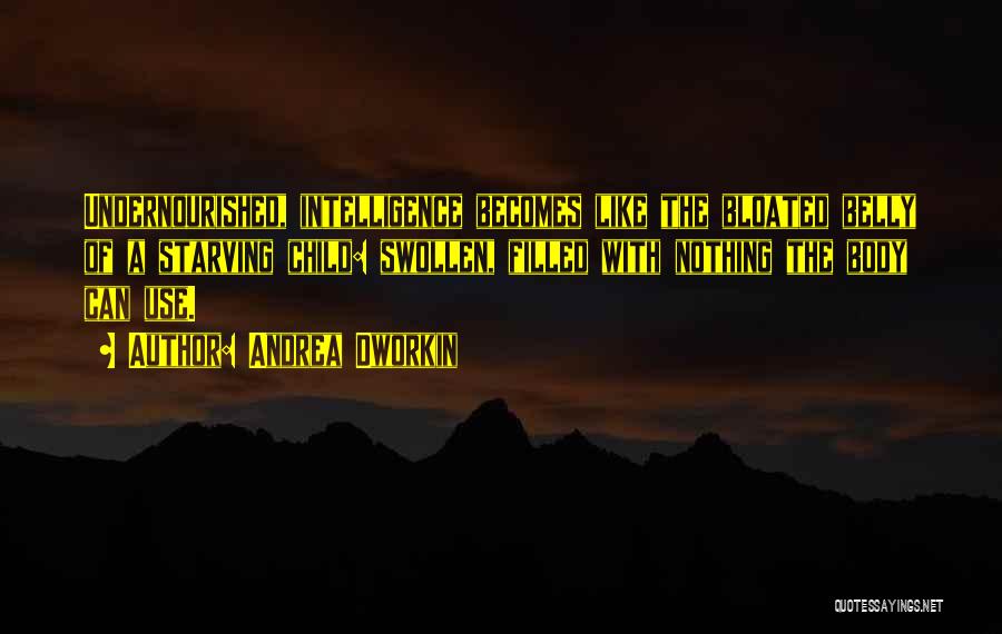 Andrea Dworkin Quotes: Undernourished, Intelligence Becomes Like The Bloated Belly Of A Starving Child: Swollen, Filled With Nothing The Body Can Use.