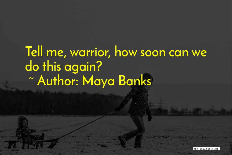 Maya Banks Quotes: Tell Me, Warrior, How Soon Can We Do This Again?