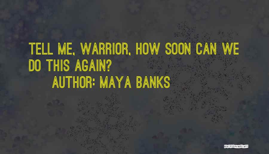 Maya Banks Quotes: Tell Me, Warrior, How Soon Can We Do This Again?