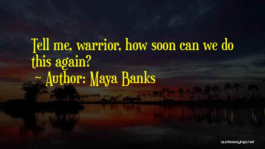 Maya Banks Quotes: Tell Me, Warrior, How Soon Can We Do This Again?