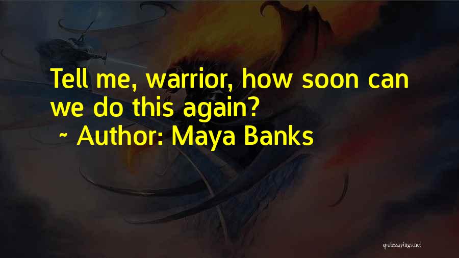 Maya Banks Quotes: Tell Me, Warrior, How Soon Can We Do This Again?