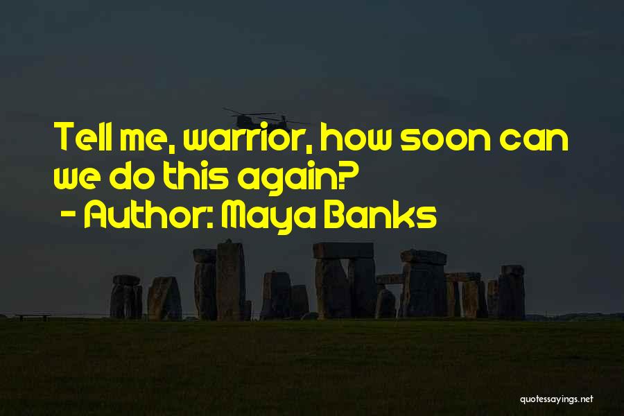 Maya Banks Quotes: Tell Me, Warrior, How Soon Can We Do This Again?
