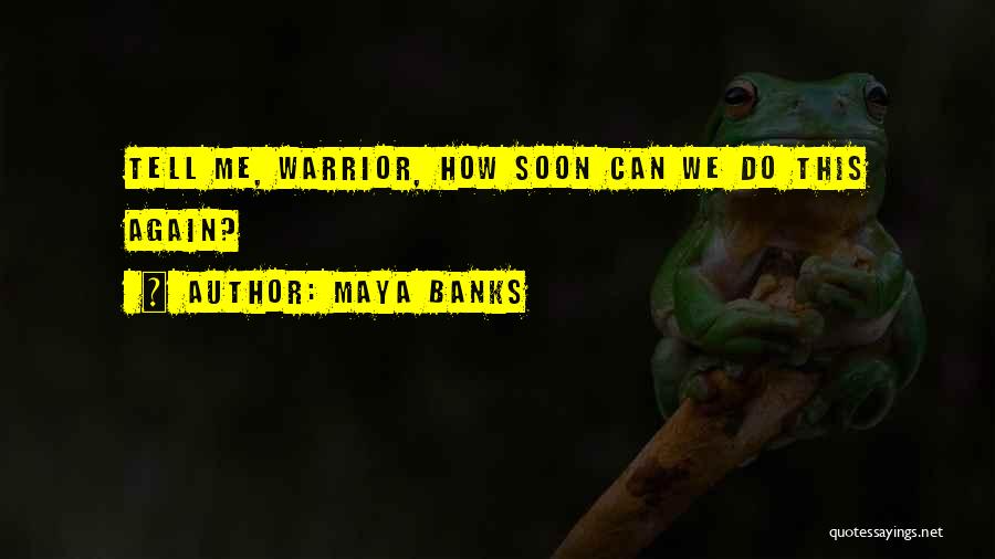 Maya Banks Quotes: Tell Me, Warrior, How Soon Can We Do This Again?