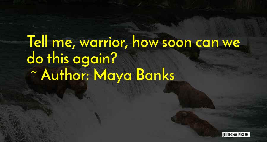 Maya Banks Quotes: Tell Me, Warrior, How Soon Can We Do This Again?