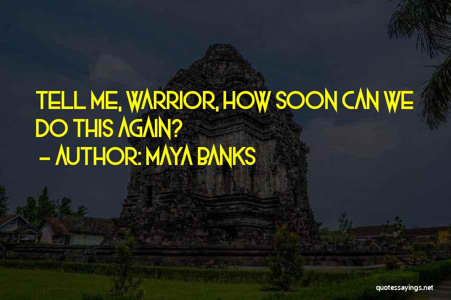 Maya Banks Quotes: Tell Me, Warrior, How Soon Can We Do This Again?