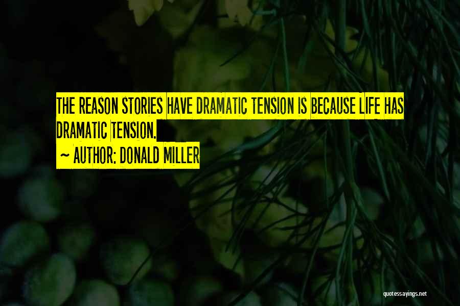 Donald Miller Quotes: The Reason Stories Have Dramatic Tension Is Because Life Has Dramatic Tension.