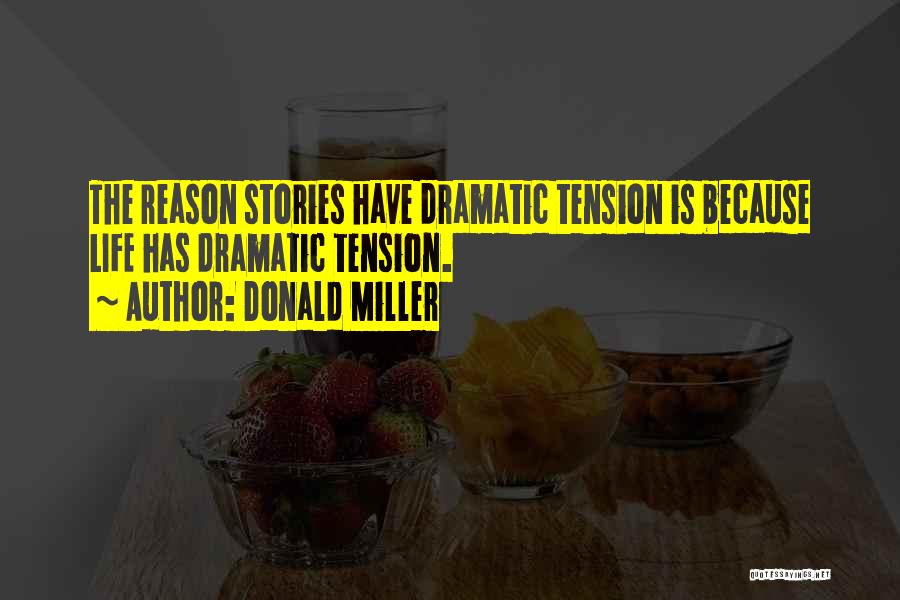Donald Miller Quotes: The Reason Stories Have Dramatic Tension Is Because Life Has Dramatic Tension.