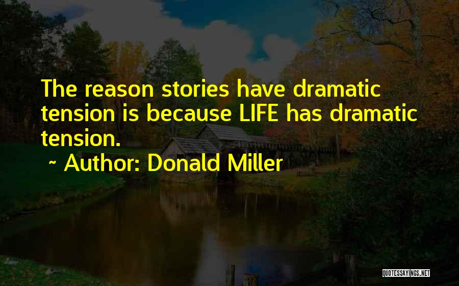Donald Miller Quotes: The Reason Stories Have Dramatic Tension Is Because Life Has Dramatic Tension.