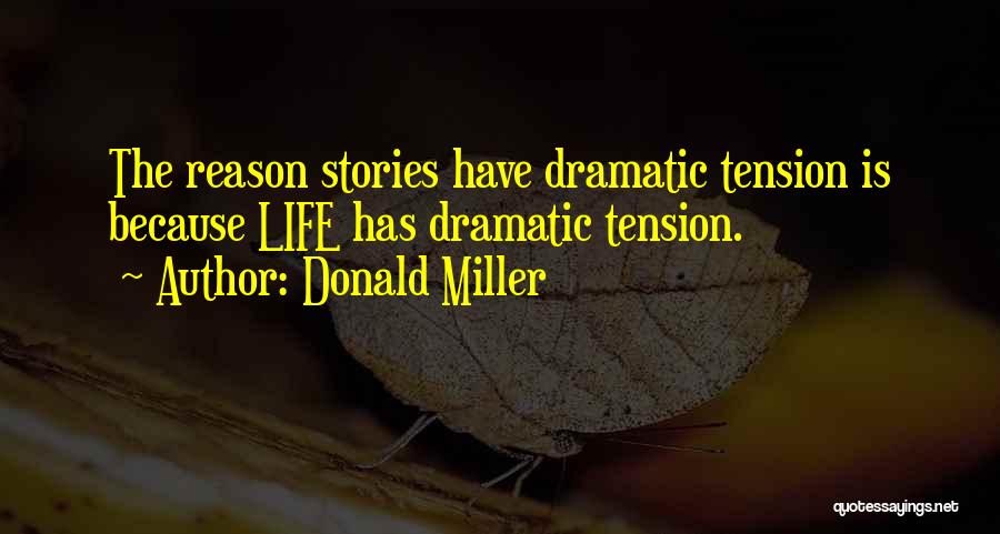Donald Miller Quotes: The Reason Stories Have Dramatic Tension Is Because Life Has Dramatic Tension.
