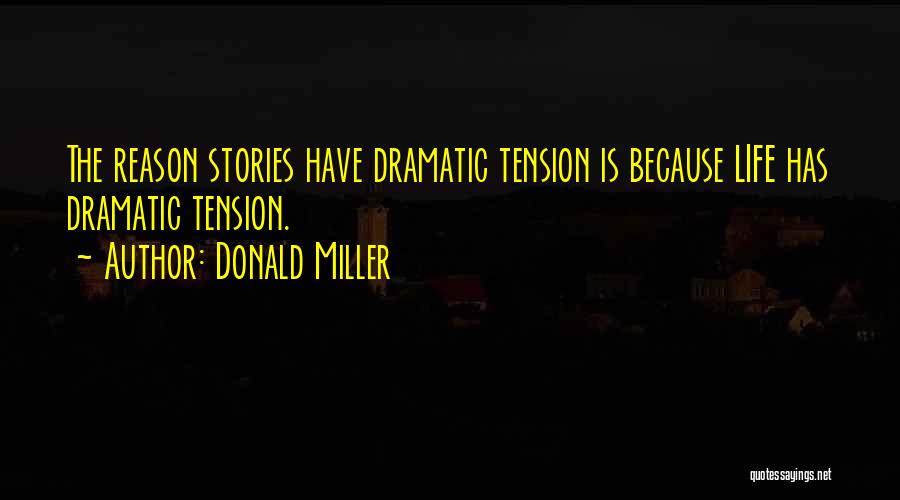 Donald Miller Quotes: The Reason Stories Have Dramatic Tension Is Because Life Has Dramatic Tension.
