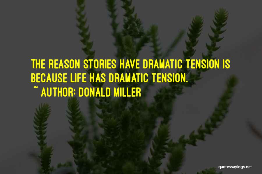 Donald Miller Quotes: The Reason Stories Have Dramatic Tension Is Because Life Has Dramatic Tension.