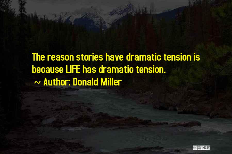 Donald Miller Quotes: The Reason Stories Have Dramatic Tension Is Because Life Has Dramatic Tension.