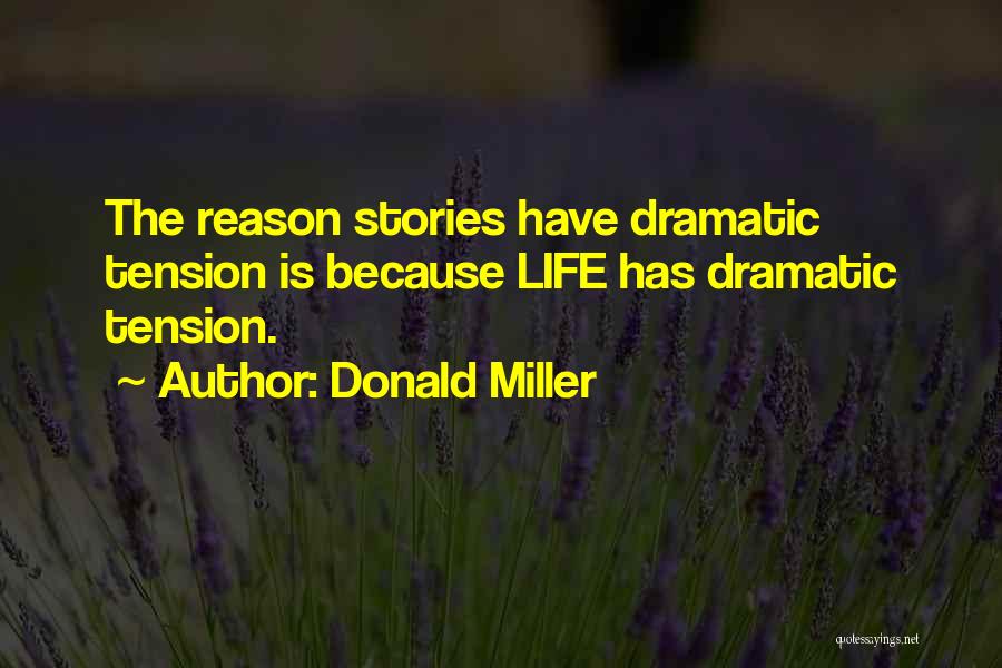 Donald Miller Quotes: The Reason Stories Have Dramatic Tension Is Because Life Has Dramatic Tension.