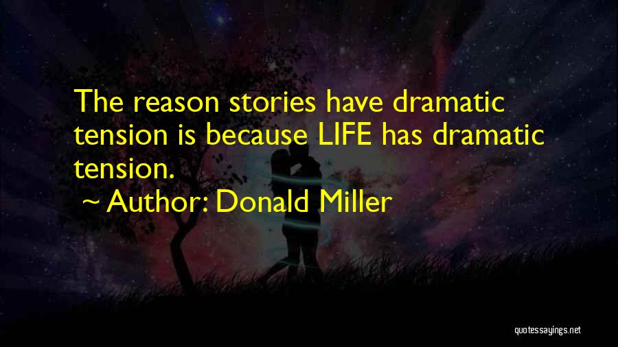 Donald Miller Quotes: The Reason Stories Have Dramatic Tension Is Because Life Has Dramatic Tension.