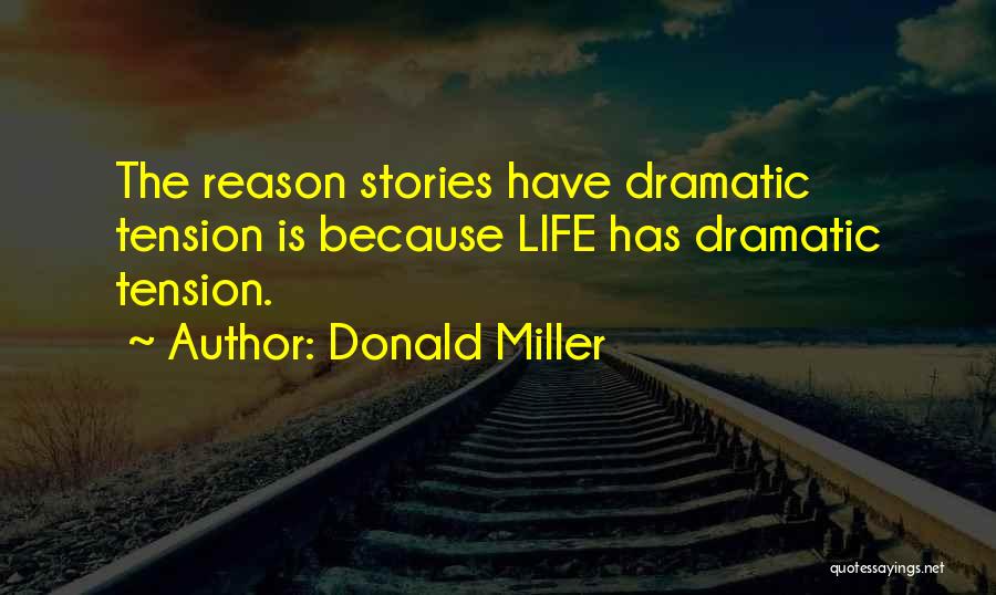 Donald Miller Quotes: The Reason Stories Have Dramatic Tension Is Because Life Has Dramatic Tension.