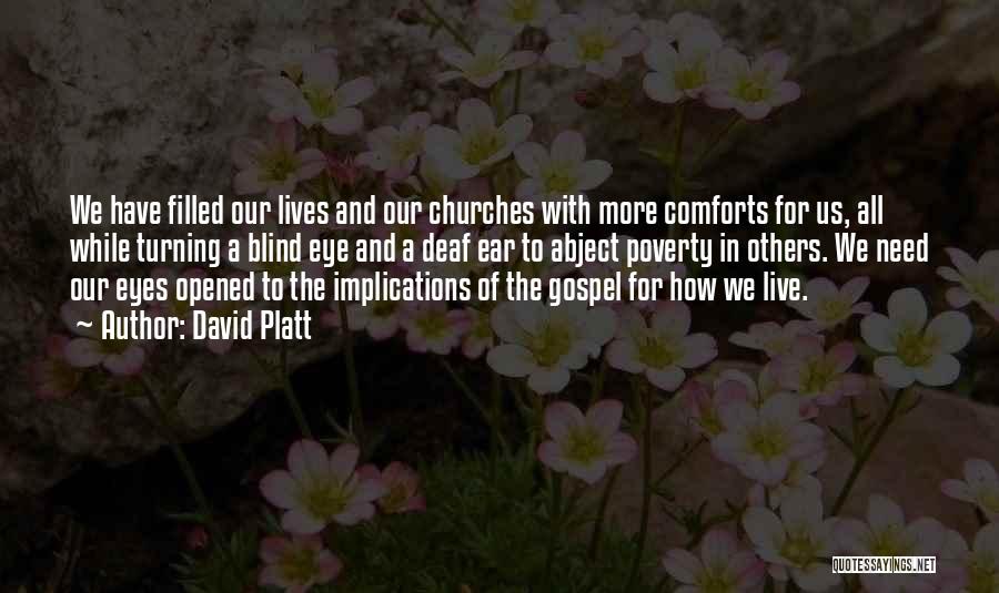 David Platt Quotes: We Have Filled Our Lives And Our Churches With More Comforts For Us, All While Turning A Blind Eye And