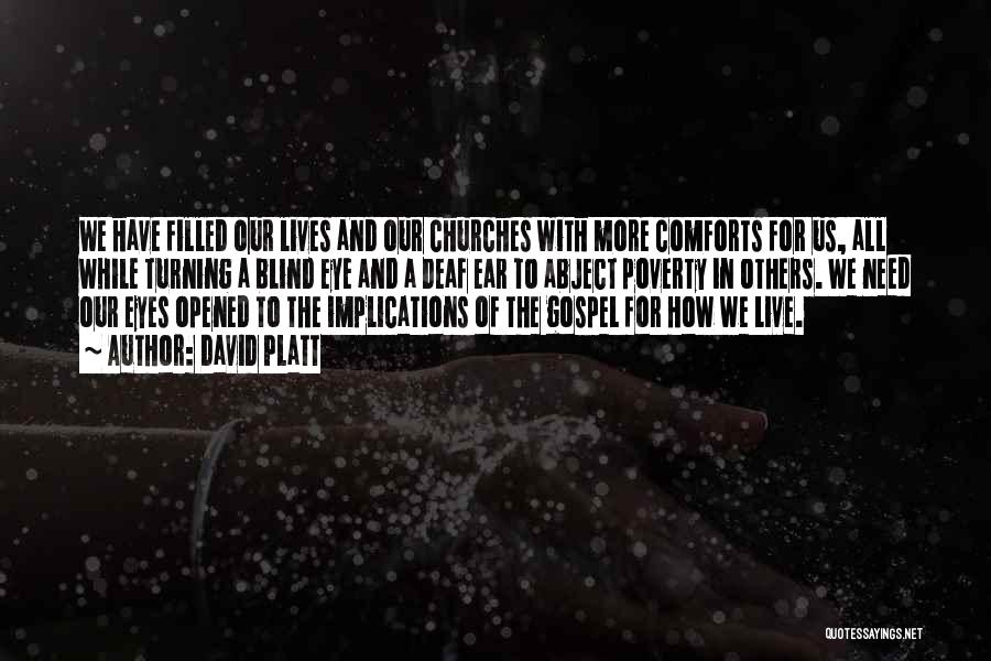 David Platt Quotes: We Have Filled Our Lives And Our Churches With More Comforts For Us, All While Turning A Blind Eye And