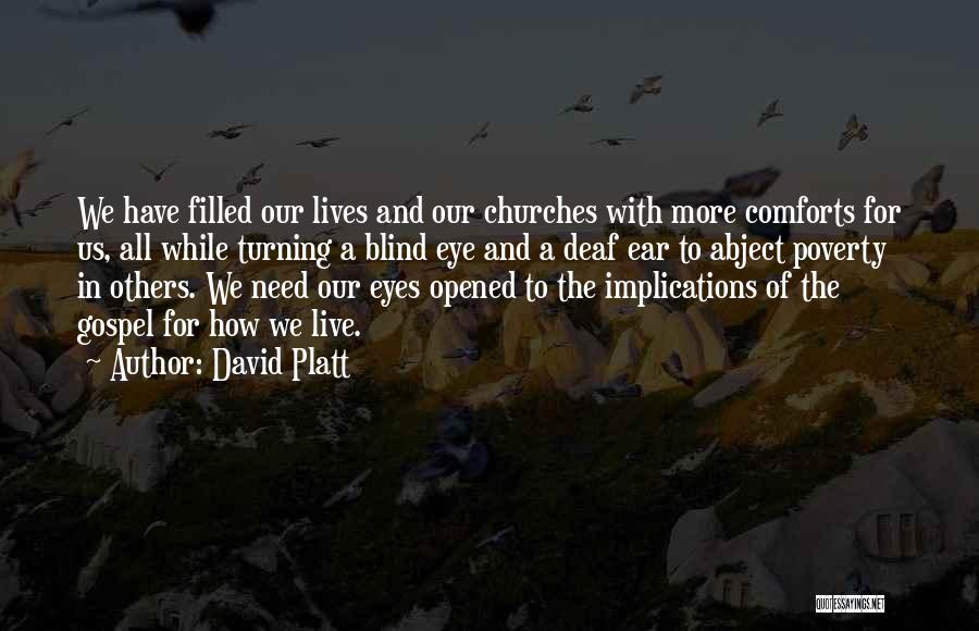 David Platt Quotes: We Have Filled Our Lives And Our Churches With More Comforts For Us, All While Turning A Blind Eye And