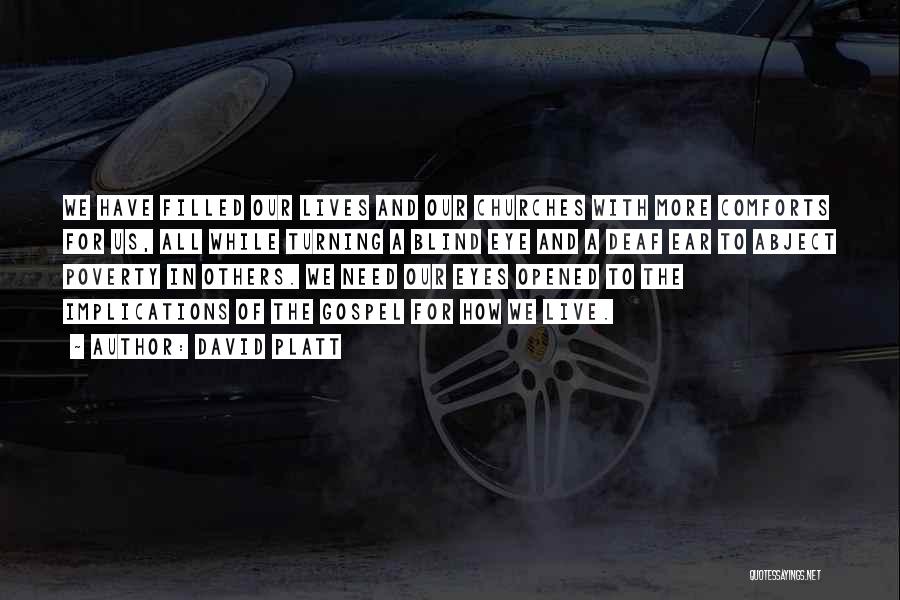 David Platt Quotes: We Have Filled Our Lives And Our Churches With More Comforts For Us, All While Turning A Blind Eye And