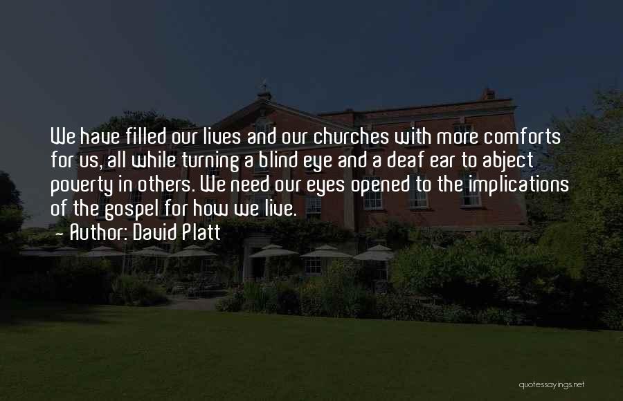 David Platt Quotes: We Have Filled Our Lives And Our Churches With More Comforts For Us, All While Turning A Blind Eye And