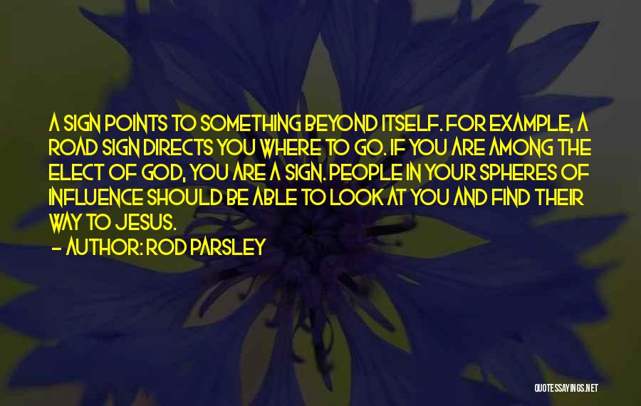 Rod Parsley Quotes: A Sign Points To Something Beyond Itself. For Example, A Road Sign Directs You Where To Go. If You Are