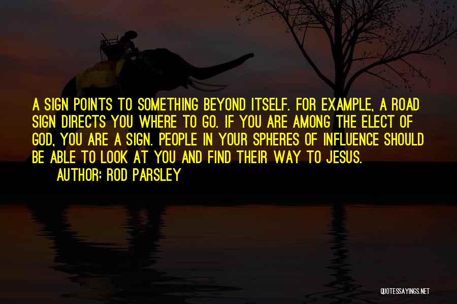 Rod Parsley Quotes: A Sign Points To Something Beyond Itself. For Example, A Road Sign Directs You Where To Go. If You Are