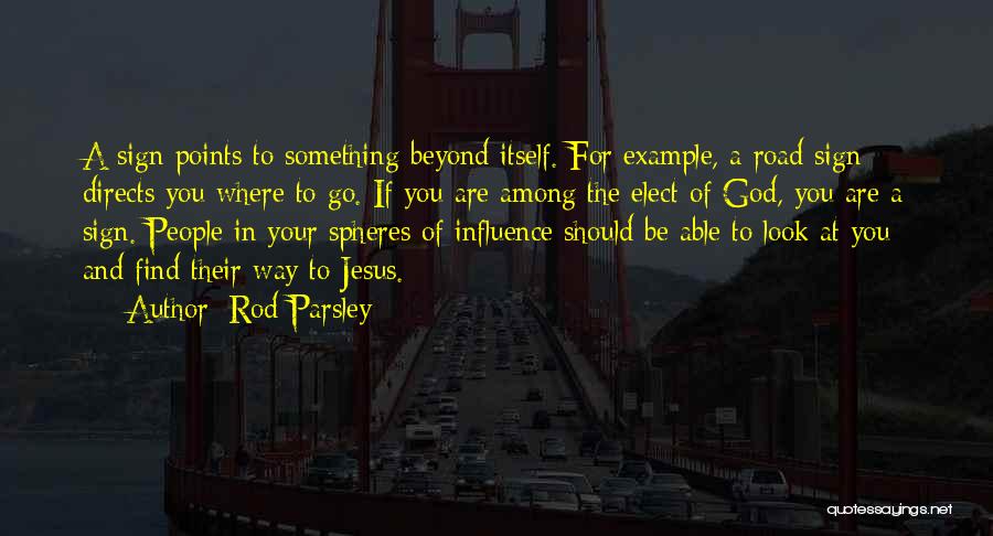 Rod Parsley Quotes: A Sign Points To Something Beyond Itself. For Example, A Road Sign Directs You Where To Go. If You Are