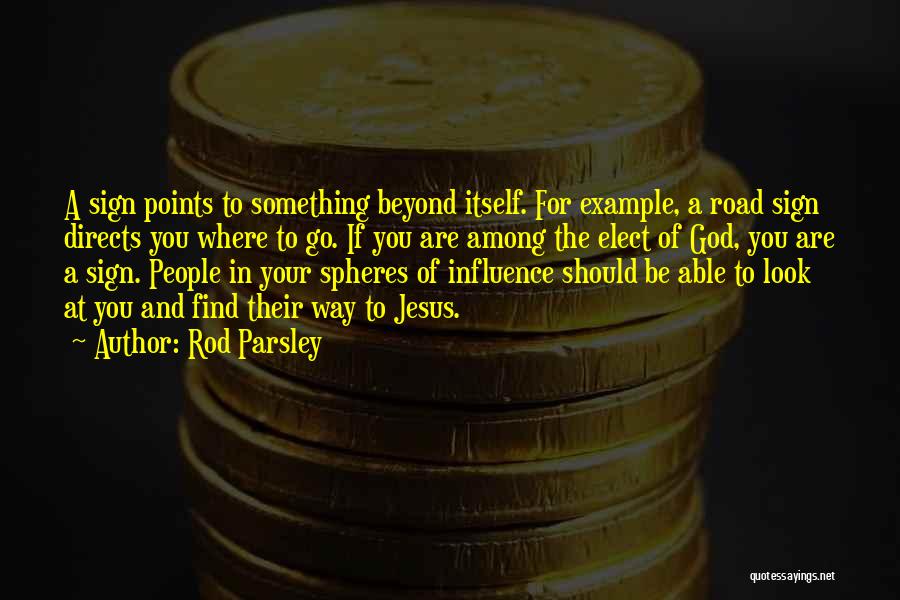 Rod Parsley Quotes: A Sign Points To Something Beyond Itself. For Example, A Road Sign Directs You Where To Go. If You Are