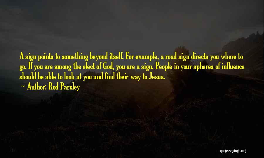 Rod Parsley Quotes: A Sign Points To Something Beyond Itself. For Example, A Road Sign Directs You Where To Go. If You Are