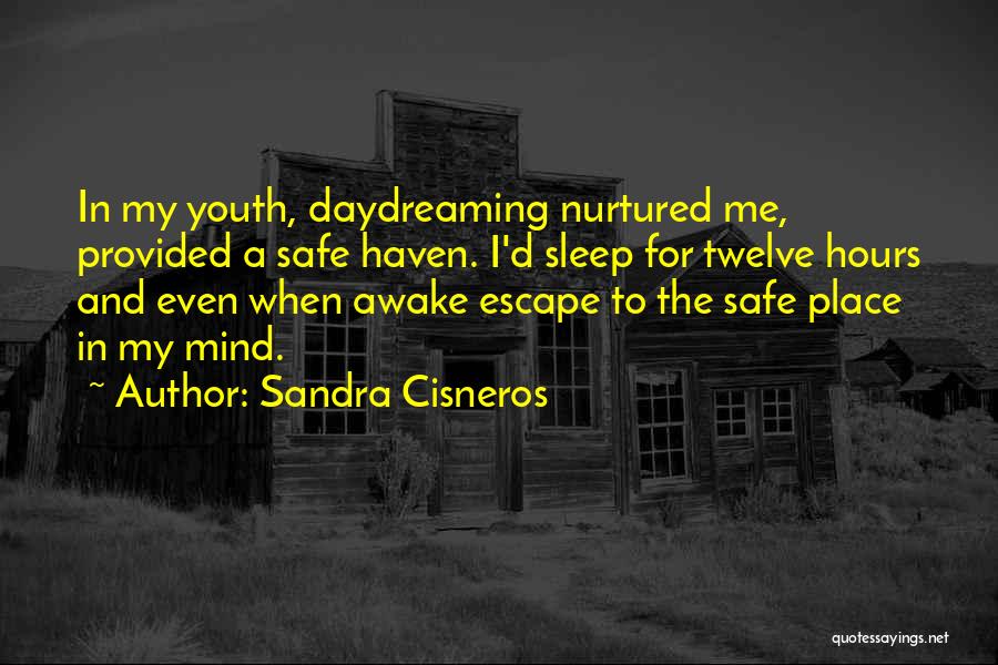 Sandra Cisneros Quotes: In My Youth, Daydreaming Nurtured Me, Provided A Safe Haven. I'd Sleep For Twelve Hours And Even When Awake Escape