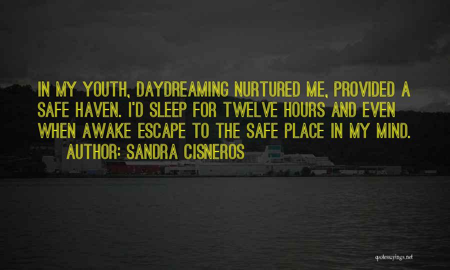 Sandra Cisneros Quotes: In My Youth, Daydreaming Nurtured Me, Provided A Safe Haven. I'd Sleep For Twelve Hours And Even When Awake Escape