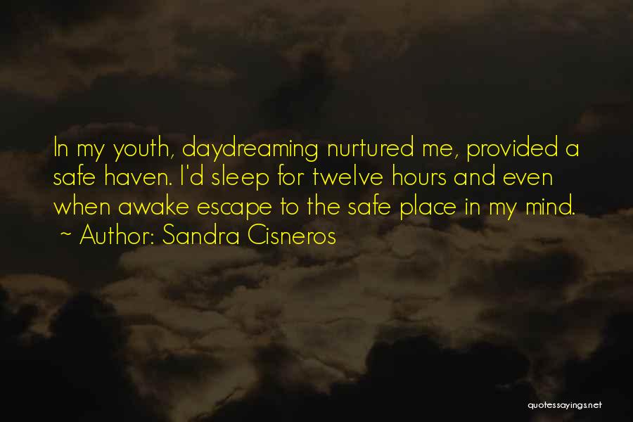 Sandra Cisneros Quotes: In My Youth, Daydreaming Nurtured Me, Provided A Safe Haven. I'd Sleep For Twelve Hours And Even When Awake Escape