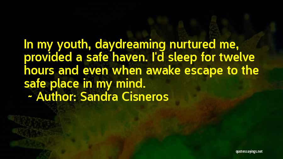 Sandra Cisneros Quotes: In My Youth, Daydreaming Nurtured Me, Provided A Safe Haven. I'd Sleep For Twelve Hours And Even When Awake Escape