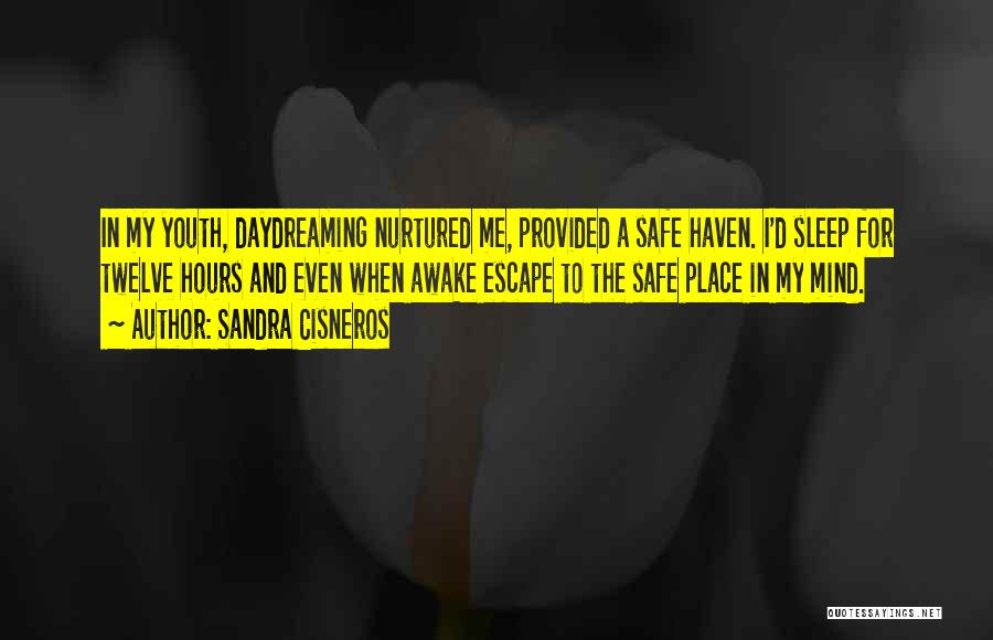 Sandra Cisneros Quotes: In My Youth, Daydreaming Nurtured Me, Provided A Safe Haven. I'd Sleep For Twelve Hours And Even When Awake Escape