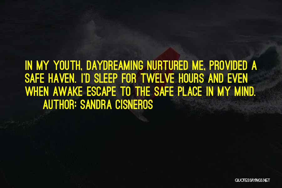 Sandra Cisneros Quotes: In My Youth, Daydreaming Nurtured Me, Provided A Safe Haven. I'd Sleep For Twelve Hours And Even When Awake Escape