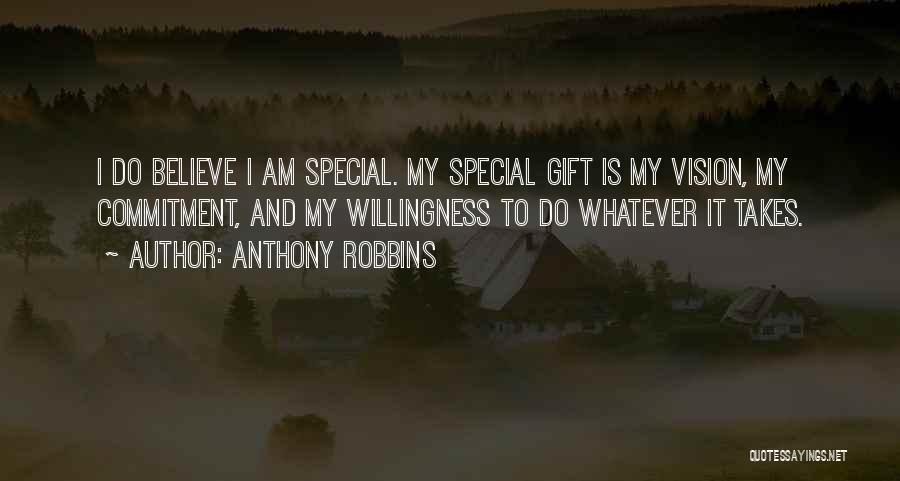 Anthony Robbins Quotes: I Do Believe I Am Special. My Special Gift Is My Vision, My Commitment, And My Willingness To Do Whatever