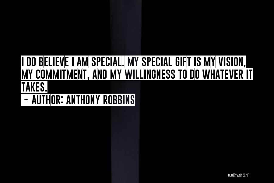 Anthony Robbins Quotes: I Do Believe I Am Special. My Special Gift Is My Vision, My Commitment, And My Willingness To Do Whatever