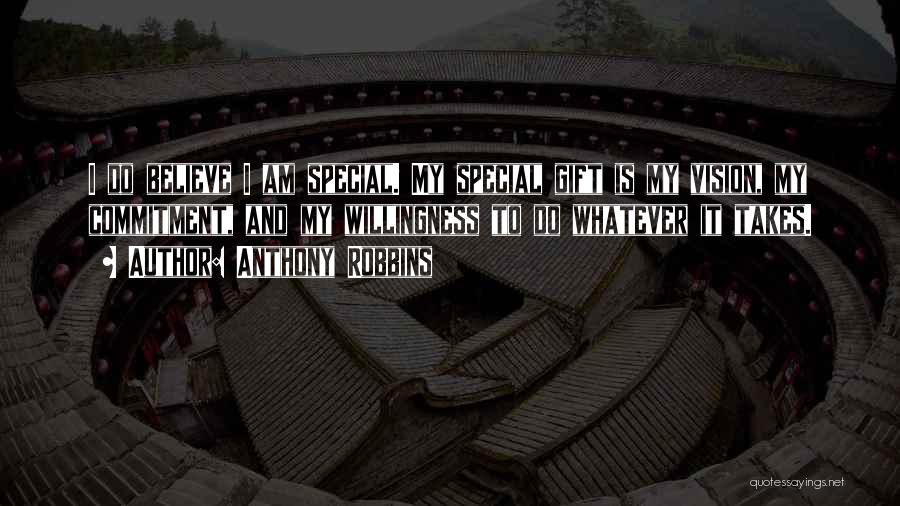 Anthony Robbins Quotes: I Do Believe I Am Special. My Special Gift Is My Vision, My Commitment, And My Willingness To Do Whatever